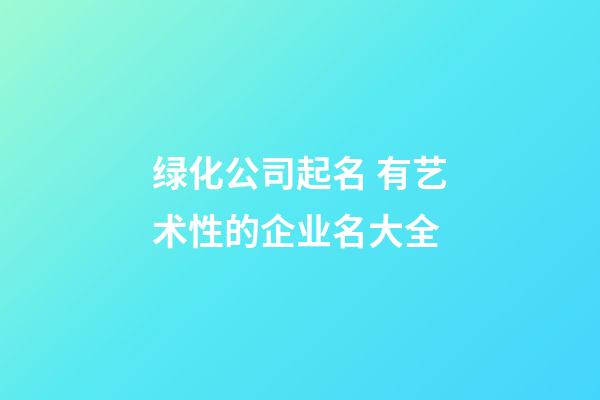 绿化公司起名 有艺术性的企业名大全